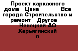 Проект каркасного дома › Цена ­ 8 000 - Все города Строительство и ремонт » Другое   . Ненецкий АО,Харьягинский п.